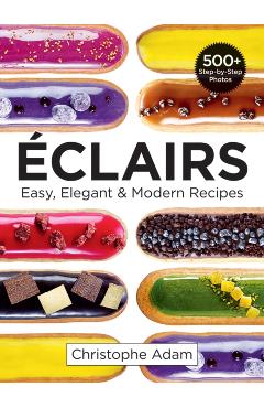 Eclairs: Easy, Elegant and Modern Recipes - Christophe Adam