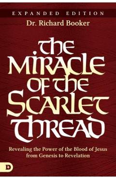 The Miracle of the Scarlet Thread Expanded Edition: Revealing the Power of the Blood of Jesus from Genesis to Revelation - Richard Booker