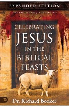 Celebrating Jesus in the Biblical Feasts Expanded Edition: Discovering Their Significance to You as a Christian - Richard Booker