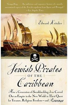 Jewish Pirates of the Caribbean: How a Generation of Swashbuckling Jews Carved Out an Empire in the New World in Their Quest for Treasure, Religious F - Edward Kritzler