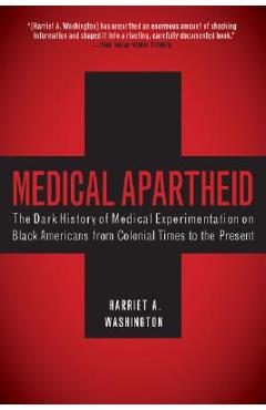 Medical Apartheid: The Dark History of Medical Experimentation on Black Americans from Colonial Times to the Present - Harriet A. Washington