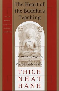 The Heart of the Buddha's Teaching: Transforming Suffering Into Peace, Joy, and Liberation - Thich Nhat Hanh