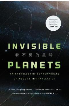 Invisible Planets: Contemporary Chinese Science Fiction in Translation - Ken Liu