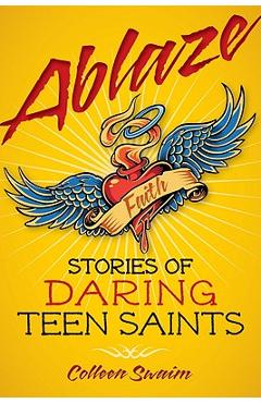 Ablaze: Stories of Daring Teen Saints - Colleen Swaim
