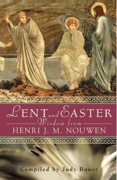 Lent and Easter Wisdom from Henri J. M. Nouwen: Daily Scripture and Prayers Together with Nouwen's Own Words - Judy Bauer