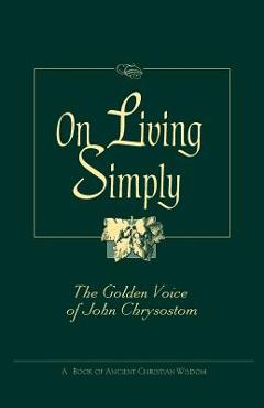 On Living Simply: The Golden Voice of John Chrysostom - John Chrysostom