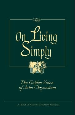 On Living Simply: The Golden Voice of John Chrysostom - John Chrysostom