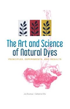 The Art and Science of Natural Dyes: Principles, Experiments, and Results - Joy Boutrup