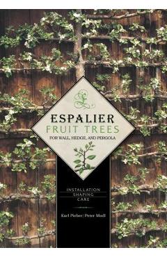 Espalier Fruit Trees for Wall, Hedge, and Pergola: Installation, Shaping, Care - Karl Pieber