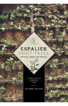 Espalier Fruit Trees for Wall, Hedge, and Pergola: Installation, Shaping, Care - Karl Pieber