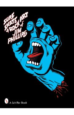 Surf, Skate & Rock Art of Jim Phillips: 40 Years of Surf, Skate and Rock Art - Jim Phillips