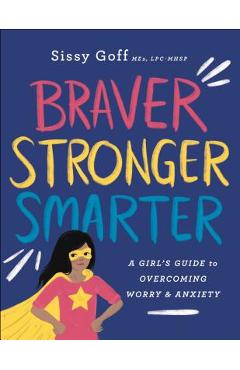 Braver, Stronger, Smarter: A Girl\'s Guide to Overcoming Worry and Anxiety - Sissy Goff