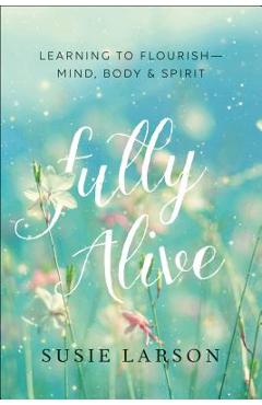 Fully Alive: Learning to Flourish--Mind, Body & Spirit - Susie Larson