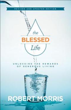 The Blessed Life: Unlocking the Rewards of Generous Living - Robert Morris
