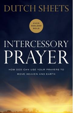 Intercessory Prayer: How God Can Use Your Prayers to Move Heaven and Earth - Dutch Sheets