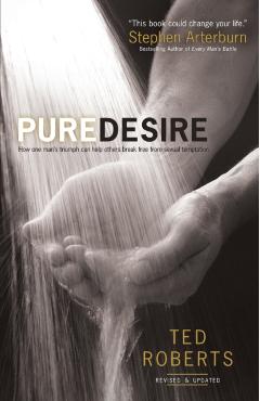 Pure Desire: How One Man's Triumph Can Help Others Break Free from Sexual Temptation - Ted Roberts