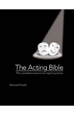 The Acting Bible: The Complete Resource for Aspiring Actors - Michael Powell