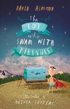 The Boy Who Swam with Piranhas - David Almond