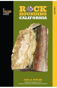 Rockhounding California: A Guide to the State's Best Rockhounding Sites - Gail A. Butler