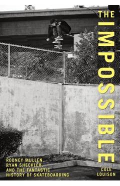 Impossible: Rodney Mullen, Ryan Sheckler, and the Fantastic History of Skateboarding - Cole Louison