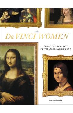 The Da Vinci Women: The Untold Feminist Power of Leonardo's Art - Kia Vahland
