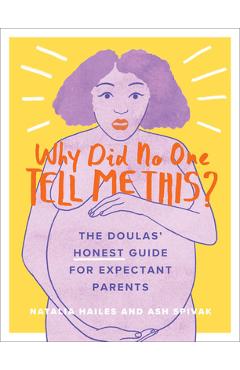 Why Did No One Tell Me This?: The Doulas\' (Honest) Guide for Expectant Parents - Natalia Hailes