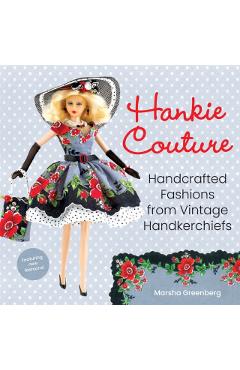 Hankie Couture: Handcrafted Fashions from Vintage Handkerchiefs (Featuring New Patterns!) - Marsha Greenberg