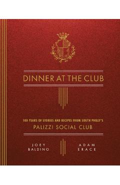 Dinner at the Club: 100 Years of Stories and Recipes from South Philly\'s Palizzi Social Club - Joey Baldino