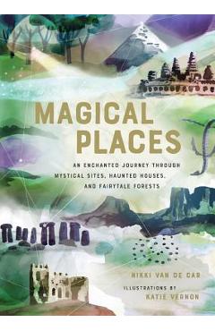 Magical Places: An Enchanted Journey Through Mystical Sites, Haunted Houses, and Fairytale Forests - Nikki Van De Car