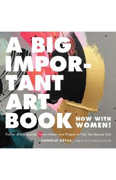 A Big Important Art Book (Now with Women): Profiles of Unstoppable Female Artists--And Projects to Help You Become One - Danielle Krysa