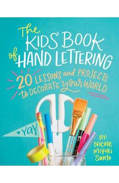 The Kids\' Book of Hand Lettering: 20 Lessons and Projects to Decorate Your World - Nicole Miyuki Santo