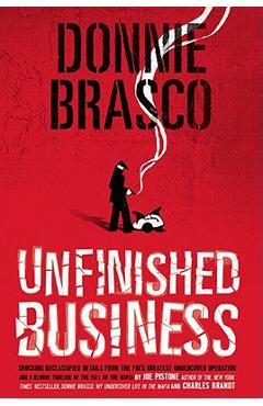Donnie Brasco: Unfinished Business: Shocking Declassified Details from the Fbi\'s Greatest Undercover Operation and a Bloody Timeline of the Fall of th - Joe Pistone