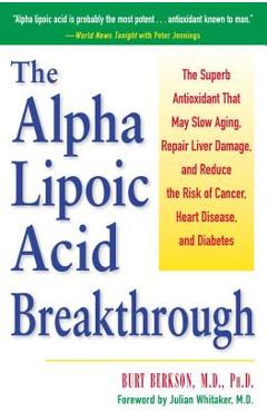 The Alpha Lipoic Acid Breakthrough: The Superb Antioxidant That May Slow Aging, Repair Liver Damage, and Reduce the Risk of Cancer, Heart Disease, and - Burt Berkson