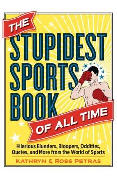 The Stupidest Sports Book of All Time: Hilarious Blunders, Bloopers, Oddities, Quotes, and More from the World of Sports - Kathryn Petras