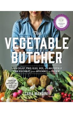The Vegetable Butcher: How to Select, Prep, Slice, Dice, and Masterfully Cook Vegetables from Artichokes to Zucchini - Cara Mangini