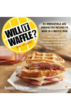 Will It Waffle?: 53 Unexpected and Irresistible Recipes to Make in a Waffle Iron - Daniel Shumski