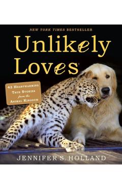Unlikely Loves: 43 Heartwarming True Stories from the Animal Kingdom - Jennifer S. Holland