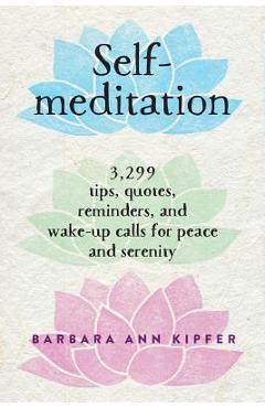 Self-Meditation: 3,299 Tips, Quotes, Reminders, and Wake-Up Calls for Peace and Serenity - Barbara Ann Kipfer