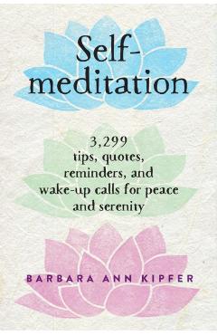 Self-Meditation: 3,299 Tips, Quotes, Reminders, and Wake-Up Calls for Peace and Serenity - Barbara Ann Kipfer