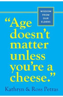 Age Doesn\'t Matter Unless You\'re a Cheese: Wisdom from Our Elders - Kathryn Petras