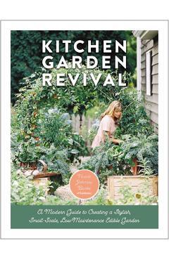 Kitchen Garden Revival: A Modern Guide to Creating a Stylish Small-Scale, Low-Maintenance Edible Garden - Nicole Johnsey Burke
