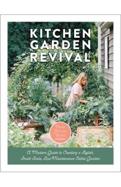 Kitchen Garden Revival: A Modern Guide to Creating a Stylish Small-Scale, Low-Maintenance Edible Garden - Nicole Johnsey Burke