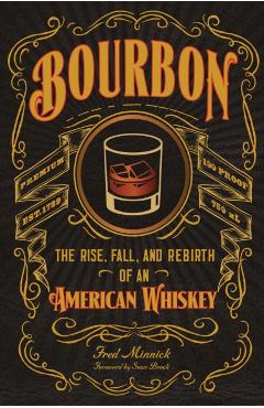 Bourbon: The Rise, Fall, and Rebirth of an American Whiskey - Fred Minnick