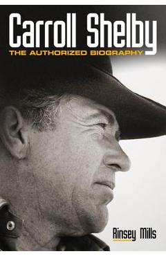 Carroll Shelby: The Authorized Biography - Rinsey Mills