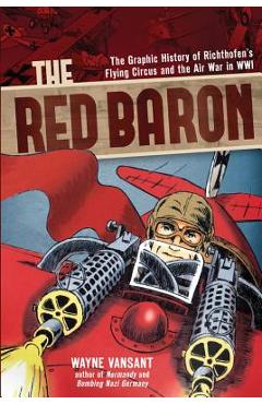 The Red Baron: The Graphic History of Richthofen\'s Flying Circus and the Air War in Wwi - Wayne Vansant