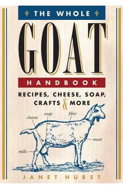 The Whole Goat Handbook: Recipes, Cheese, Soap, Crafts & More - Janet Hurst