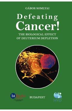 Defeating Cancer!: The Biological Effect of Deuterium Depletion - Gabor Somlyai