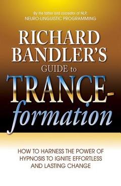 Richard Bandler\'s Guide to Trance-Formation: How to Harness the Power of Hypnosis to Ignite Effortless and Lasting Change - Richard Bandler