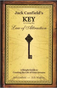 Jack Canfield's Key to Living the Law of Attraction: A Simple Guide to Creating the Life of Your Dreams - Jack Canfield