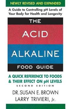 The Acid-Alkaline Food Guide - Second Edition: A Quick Reference to Foods and Their Effect on PH Levels - Susan E. Brown